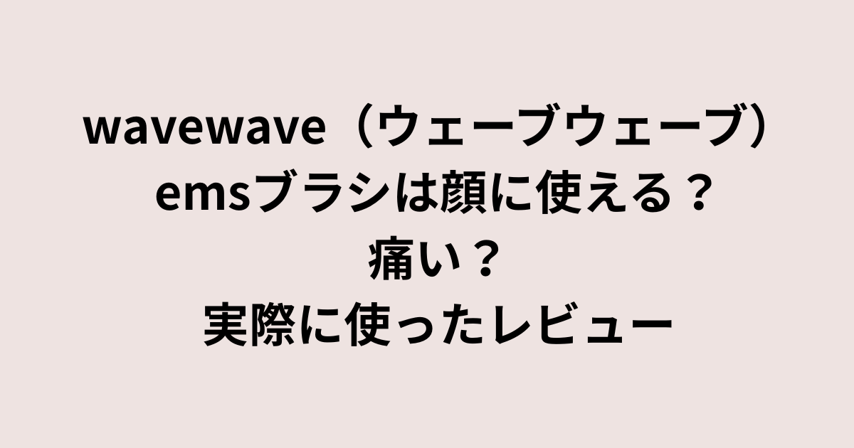 wavewaveのemsブラシは顔に使える？痛い？実際の口コミレビュー