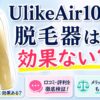 UlikeAir10脱毛器は効果ない？実感できない原因と購入前の注意点も調べました