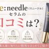 リニードルのセラムの口コミは悪い？ 良い評判と購入前の注意点を整理